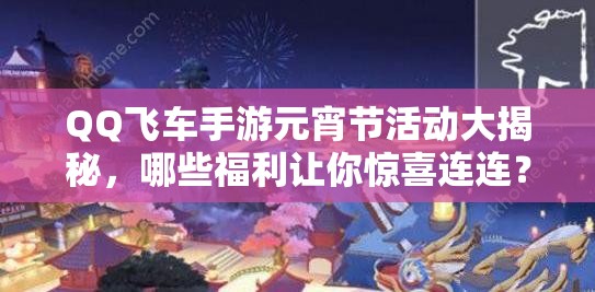 QQ飞车手游元宵节活动大揭秘，哪些福利让你惊喜连连？