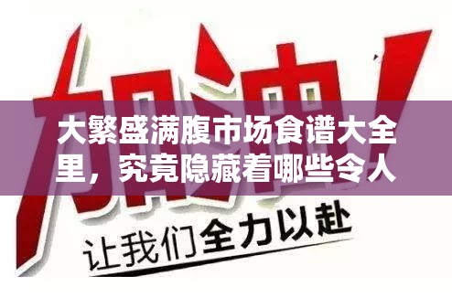 大繁盛满腹市场食谱大全里，究竟隐藏着哪些令人惊艳的美食秘密？