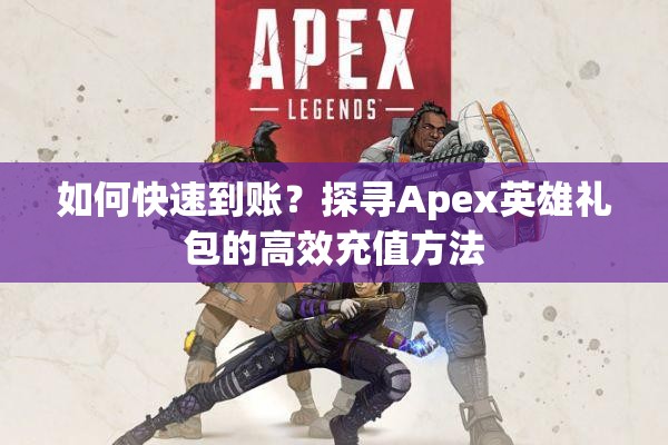 如何快速到账？探寻Apex英雄礼包的高效充值方法