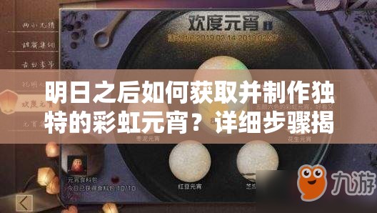 明日之后如何获取并制作独特的彩虹元宵？详细步骤揭秘