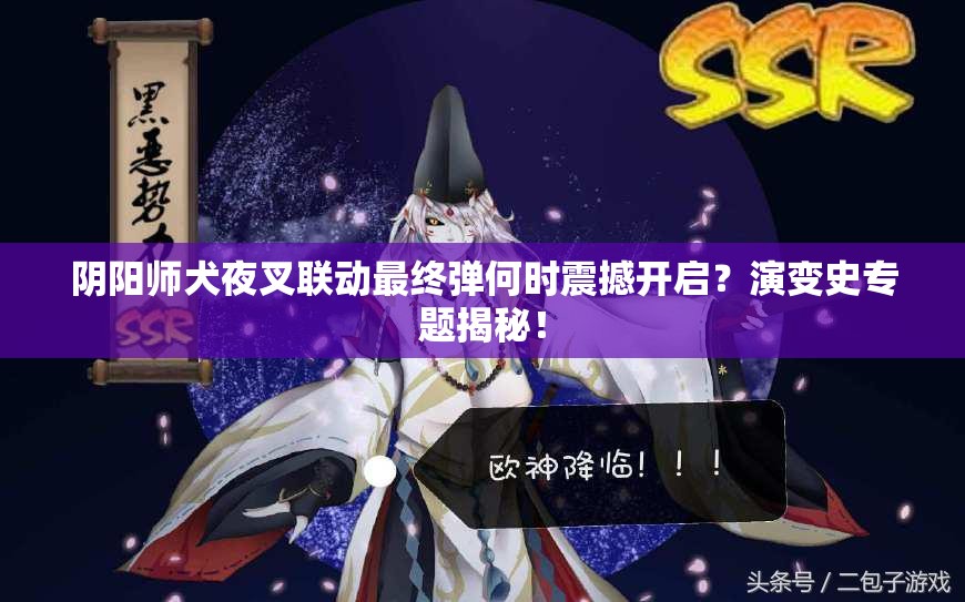 阴阳师犬夜叉联动最终弹何时震撼开启？演变史专题揭秘！