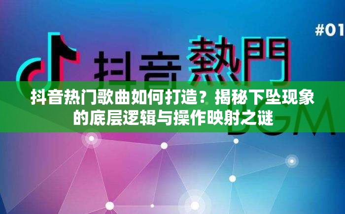 抖音热门歌曲如何打造？揭秘下坠现象的底层逻辑与操作映射之谜