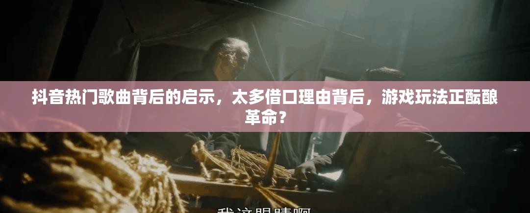 抖音热门歌曲背后的启示，太多借口理由背后，游戏玩法正酝酿革命？