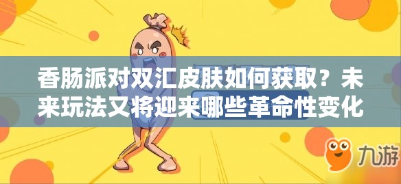 香肠派对双汇皮肤如何获取？未来玩法又将迎来哪些革命性变化？