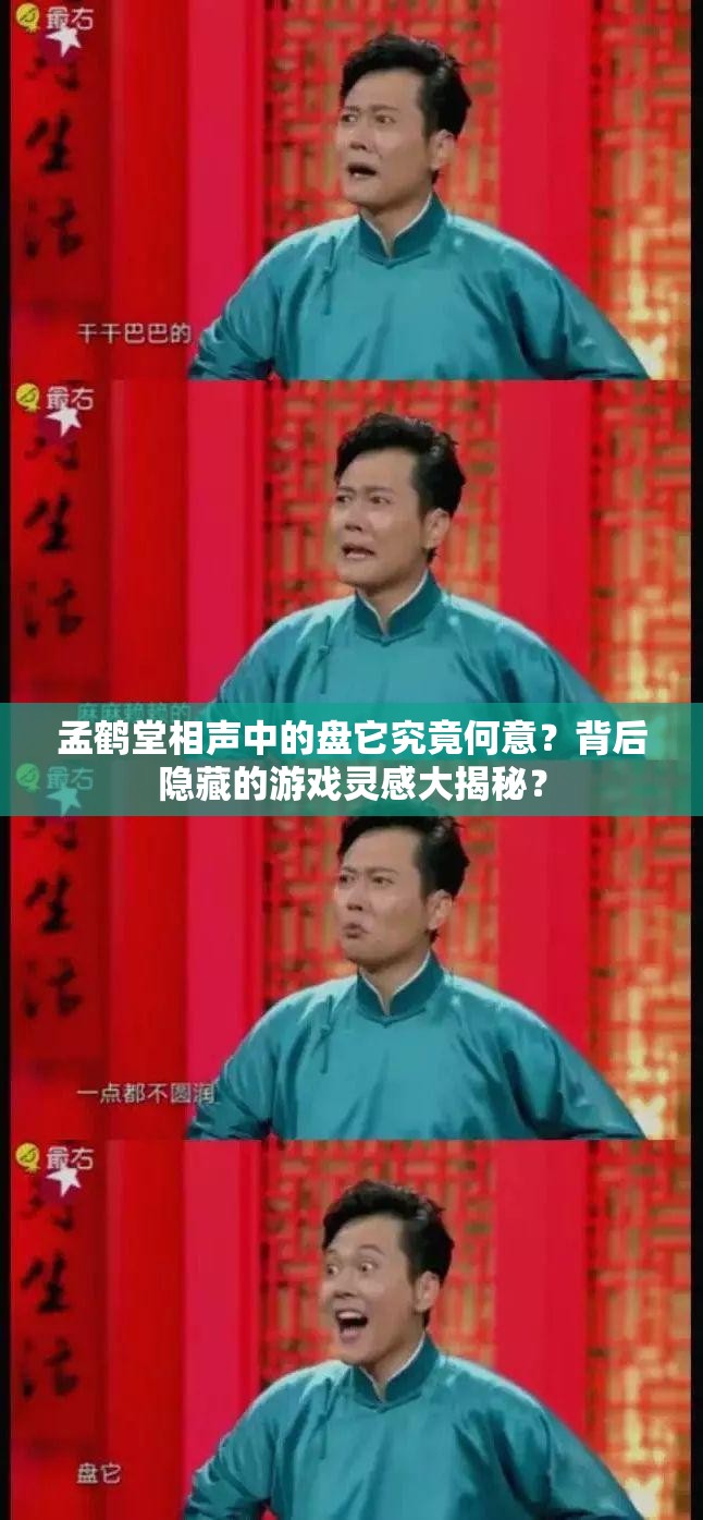 孟鹤堂相声中的盘它究竟何意？背后隐藏的游戏灵感大揭秘？