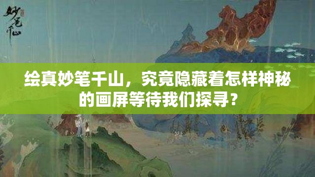 绘真妙笔千山，究竟隐藏着怎样神秘的画屏等待我们探寻？