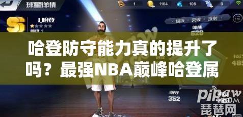 哈登防守能力真的提升了吗？最强NBA巅峰哈登属性详解