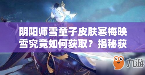 阴阳师雪童子皮肤寒梅映雪究竟如何获取？揭秘获得方法！