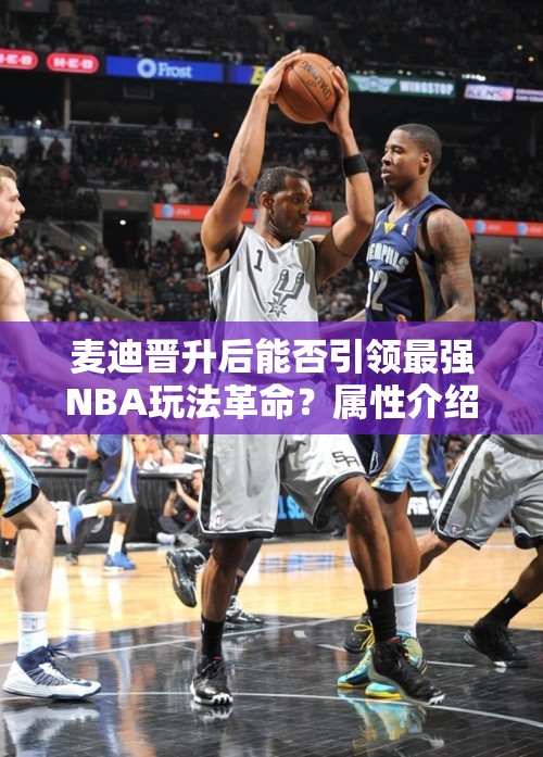 麦迪晋升后能否引领最强NBA玩法革命？属性介绍引悬念