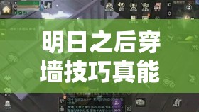 明日之后穿墙技巧真能实现吗？深度解析、实测揭秘及开发者访谈