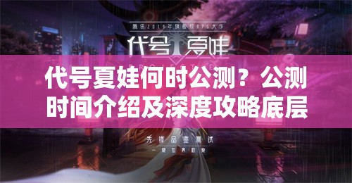 代号夏娃何时公测？公测时间介绍及深度攻略底层逻辑揭秘