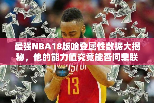 最强NBA18版哈登属性数据大揭秘，他的能力值究竟能否问鼎联盟之巅？