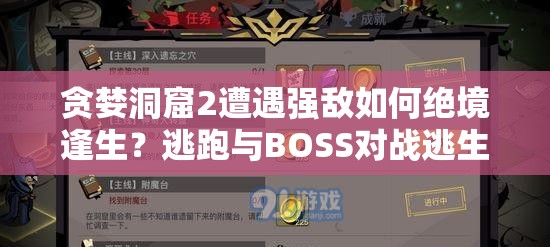 贪婪洞窟2遭遇强敌如何绝境逢生？逃跑与BOSS对战逃生策略揭秘