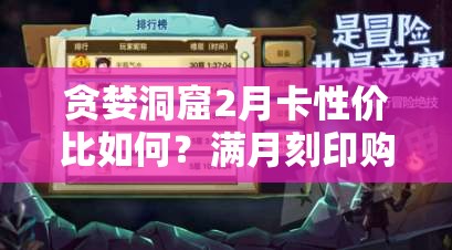 贪婪洞窟2月卡性价比如何？满月刻印购买是否超值？演变史专题揭秘！