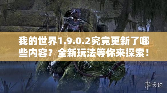 我的世界1.9.0.2究竟更新了哪些内容？全新玩法等你来探索！