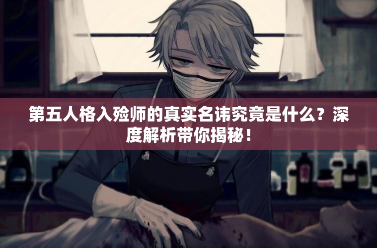 第五人格入殓师的真实名讳究竟是什么？深度解析带你揭秘！