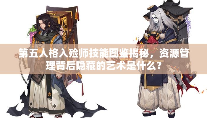 第五人格入殓师技能图鉴揭秘，资源管理背后隐藏的艺术是什么？