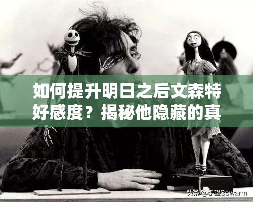 如何提升明日之后文森特好感度？揭秘他隐藏的真实喜好之谜