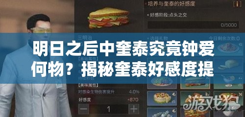 明日之后中奎泰究竟钟爱何物？揭秘奎泰好感度提升送礼攻略