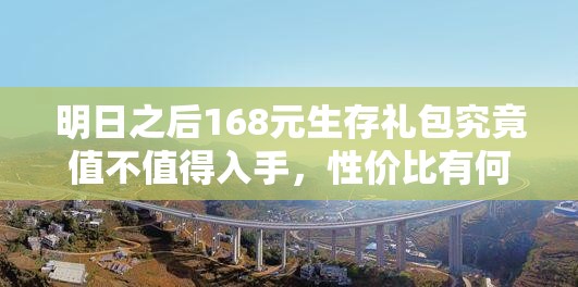 明日之后168元生存礼包究竟值不值得入手，性价比有何玄机？