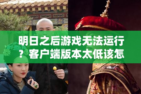 明日之后游戏无法运行？客户端版本太低该怎么办？全攻略来了！