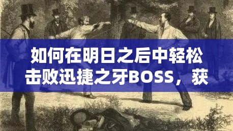 如何在明日之后中轻松击败迅捷之牙BOSS，获取丰厚奖励？