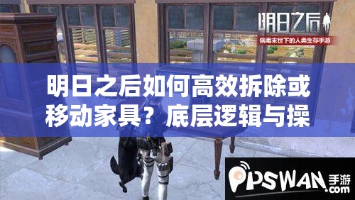 明日之后如何高效拆除或移动家具？底层逻辑与操作映射详解揭秘