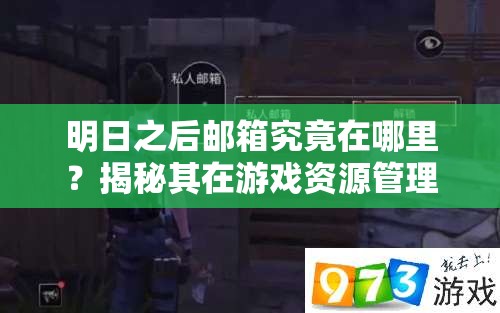 明日之后邮箱究竟在哪里？揭秘其在游戏资源管理中的隐藏价值