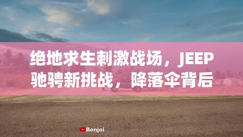 绝地求生刺激战场，JEEP驰骋新挑战，降落伞背后隐藏着怎样的玩法革命？