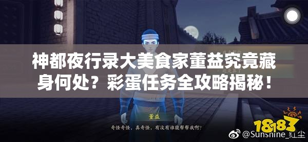 神都夜行录大美食家董益究竟藏身何处？彩蛋任务全攻略揭秘！